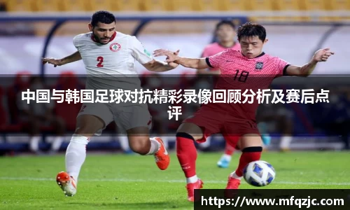 中国与韩国足球对抗精彩录像回顾分析及赛后点评
