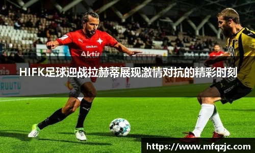 米兰HIFK足球迎战拉赫蒂展现激情对抗的精彩时刻