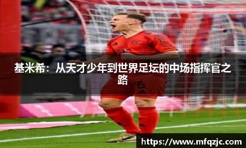 米兰基米希：从天才少年到世界足坛的中场指挥官之路